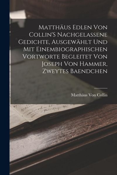 Produktbild: Matth&auml;us Edlen Von Collin'S Nachgelassene Gedichte, Ausgew&auml;hlt Und Mit Einembiographischen Vortworte Begleitet Von Joseph Von Hammer, Zweytes Baendchen