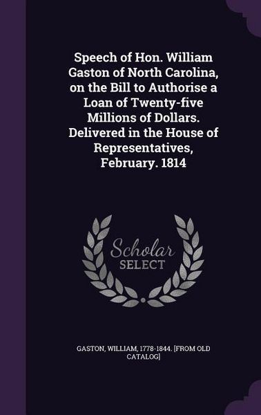Produktbild: Speech of Hon. William Gaston of North Carolina, on the Bill to Authorise a Loan of Twenty-five Millions of Dollars. Delivered in the House of Represe