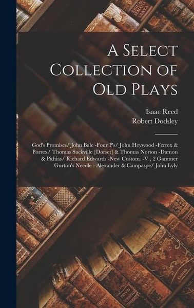 Produktbild: A Select Collection of Old Plays: God's Promises/ John Bale -Four P's/ John Heywood -Ferrex & Porrex/ Thomas Sackville [Dorset] & Thomas Norton -Damon