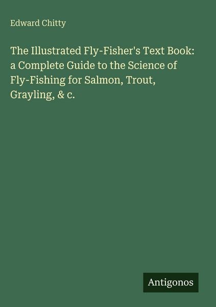 Produktbild: The Illustrated Fly-Fisher's Text Book: a Complete Guide to the Science of Fly-Fishing for Salmon, Trout, Grayling, & c.