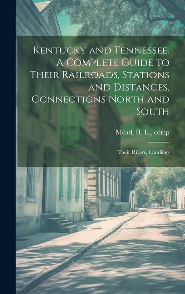 Produktbild: Kentucky and Tennessee. A Complete Guide to Their Railroads, Stations and Distances, Connections North and South; Their Rivers, Landings