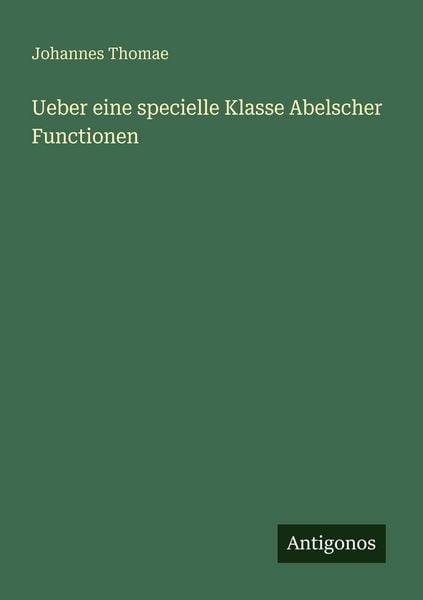Ueber eine specielle Klasse Abelscher Functionen, Taschenbuch von Johannes Thomae, Antigonos Verlag, 9783386413459