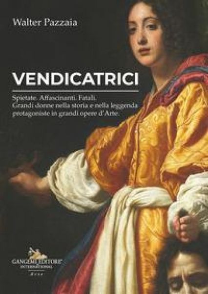 Produktbild: Vendicatrici. Spietate. Affascinanti. Fatali. Grandi donne nella storia e nella leggenda protagoniste in grandi opere d'arte