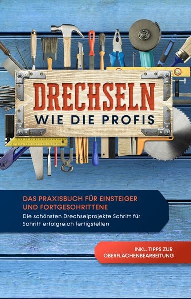 Produktbild: Drechseln wie die Profis: Das Praxisbuch f&uuml;r Einsteiger und Fortgeschrittene - Die sch&ouml;nsten Drechselprojekte Schritt f&uuml;r Schritt erfolgreich fertigstellen inkl. Tipps zur Oberfl&auml;chenbearbeitung