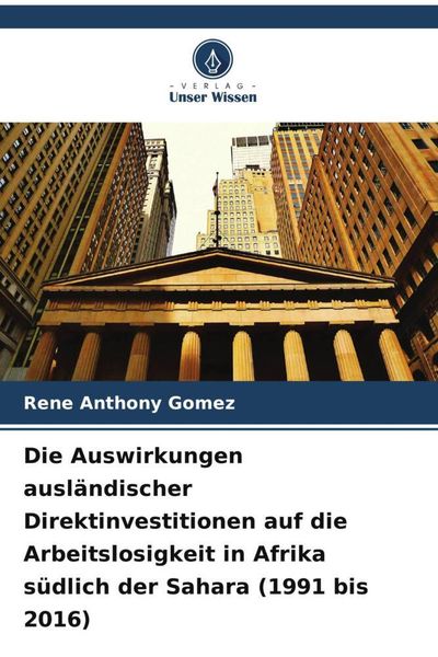 Produktbild: Die Auswirkungen ausl&auml;ndischer Direktinvestitionen auf die Arbeitslosigkeit in Afrika s&uuml;dlich der Sahara (1991 bis 2016)