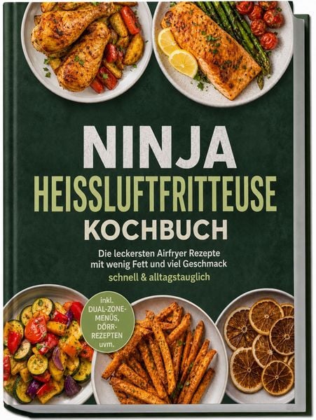 Produktbild: Ninja Hei&szlig;luftfritteuse Kochbuch: Die leckersten Airfryer Rezepte mit wenig Fett und viel Geschmack &ndash; schnell & alltagstauglich &ndash; inkl. Dual-Zone-Men&uuml;s, D&ouml;rr-Rezepten uvm.