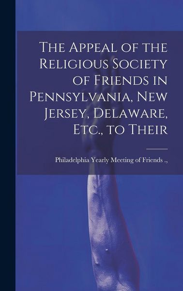 Produktbild: The Appeal of the Religious Society of Friends in Pennsylvania, New Jersey, Delaware, Etc., to Their