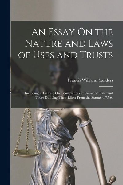 Produktbild: An Essay On the Nature and Laws of Uses and Trusts: Including a Treatise On Conveyances at Common Law; and Those Deriving Their Effect From the Statut