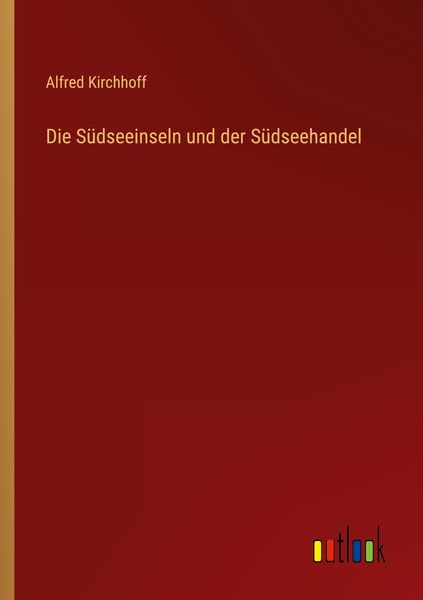 Die Südseeinseln und der Südseehandel, Taschenbuch von Alfred Kirchhoff, Outlook, 9783368484828