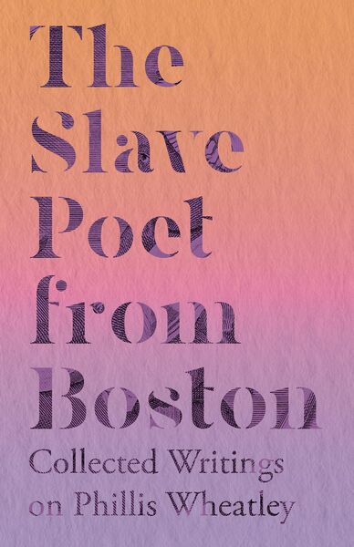 Produktbild: The Slave Poet from Boston - Collected Writings on Phillis Wheatley