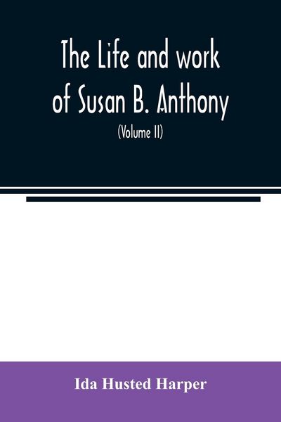 Produktbild: The life and work of Susan B. Anthony; including public addresses, her own letters and many from her contemporaries during fifty years (Volume II)