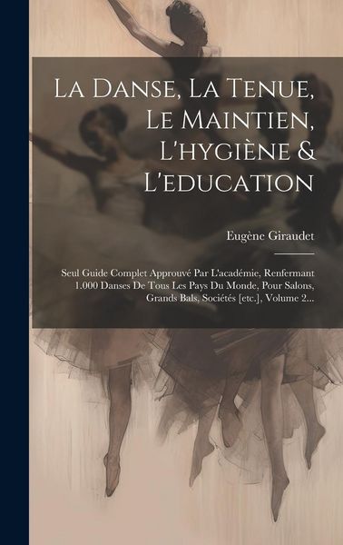 Produktbild: La Danse, La Tenue, Le Maintien, L'hygi&egrave;ne & L'education: Seul Guide Complet Approuv&eacute; Par L'acad&eacute;mie, Renfermant 1.000 Danses De Tous Les Pays Du Mond