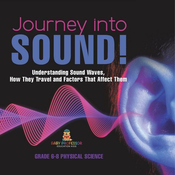 Produktbild: Journey into Sound! Understanding Sound Waves, How they Travel and Factors that Affect Them | Grade 6-8 Physical Science