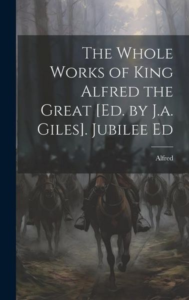 Produktbild: The Whole Works of King Alfred the Great [Ed. by J.a. Giles]. Jubilee Ed