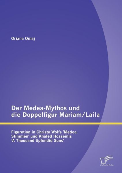 Produktbild: Der Medea-Mythos und die Doppelfigur Mariam/Laila: Figuration in Christa Wolfs 'Medea. Stimmen' und Khaled Hosseinis ' A Thousand Splendid Suns'