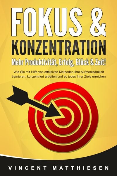Produktbild: FOKUS & KONZENTRATION - Mehr Produktivit&auml;t, Erfolg, Gl&uuml;ck & Zeit!: Wie Sie mit Hilfe von effektiven Methoden Ihre Aufmerksamkeit trainieren, konzentriert arbeiten und so jedes Ihrer Ziele erreichen