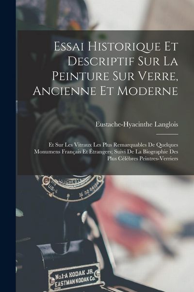 Produktbild: Essai Historique Et Descriptif Sur La Peinture Sur Verre, Ancienne Et Moderne: Et Sur Les Vitraux Les Plus Remarquables De Quelques Monumens Fran&ccedil;ais