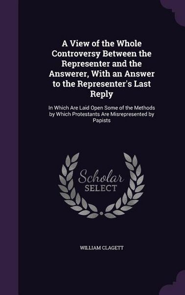 Produktbild: A View of the Whole Controversy Between the Representer and the Answerer, With an Answer to the Representer's Last Reply