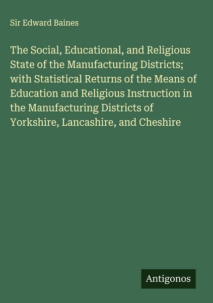 Produktbild: The Social, Educational, and Religious State of the Manufacturing Districts; with Statistical Returns of the Means of Education and Religious Instruct