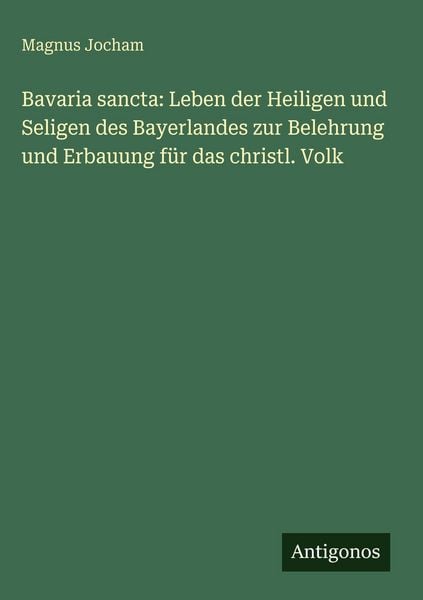 Produktbild: Bavaria sancta: Leben der Heiligen und Seligen des Bayerlandes zur Belehrung und Erbauung f&uuml;r das christl. Volk