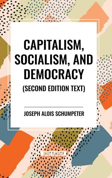 Capitalism, Socialism, and Democracy, Gebundene Ausgabe von Joseph Schumpeter, Start Publishing PD, 9798880902897