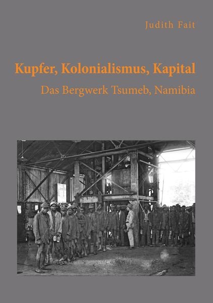 Produktbild: Kupfer, Kolonialismus, Kapital. Das Bergwerk Tsumeb, Namibia