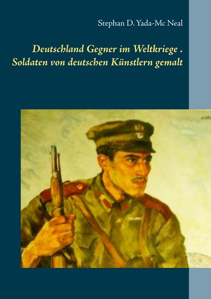 Deutschlands Gegner im Weltkriege. Soldaten von deutschen Künstlern gemalt, Taschenbuch von Stephan D. Yada-Mc Neal, BoD – Books on Demand,