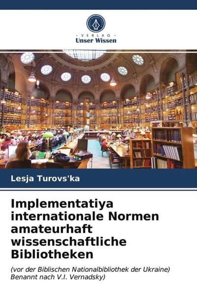 Implementatiya internationale Normen amateurhaft wissenschaftliche Bibliotheken, Taschenbuch von Lesja Turovs'ka; Verlag Unser Wissen, 9786202660150