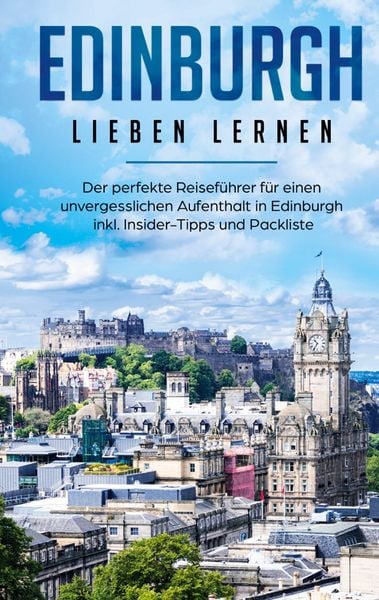 Produktbild: Edinburgh lieben lernen: Der perfekte Reisef&uuml;hrer f&uuml;r einen unvergesslichen Aufenthalt in Edinburgh inkl. Insider-Tipps und Packliste