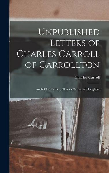 Produktbild: Unpublished Letters of Charles Carroll of Carrollton: And of His Father, Charles Carroll of Doughore