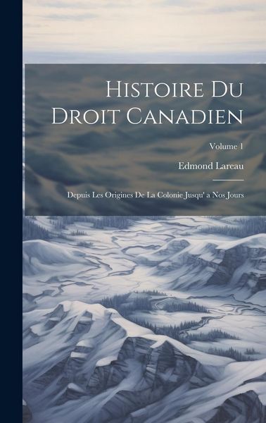 Produktbild: Histoire Du Droit Canadien: Depuis Les Origines De La Colonie Jusqu' a Nos Jours; Volume 1