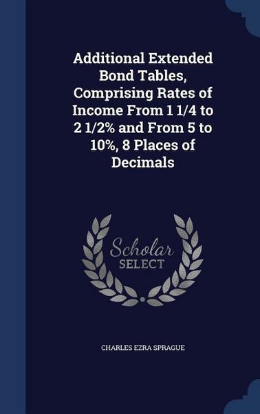 Produktbild: Additional Extended Bond Tables, Comprising Rates of Income From 1 1/4 to 2 1/2% and From 5 to 10%, 8 Places of Decimals