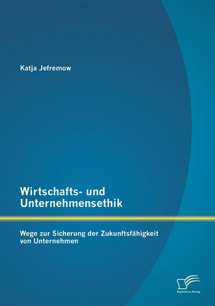 Produktbild: Wirtschafts- und Unternehmensethik: Wege zur Sicherung der Zukunftsf&auml;higkeit von Unternehmen