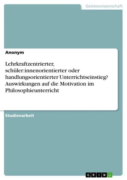 Produktbild: Lehrkraftzentrierter, sch&uuml;ler:innenorientierter oder handlungsorientierter Unterrichtseinstieg? Auswirkungen auf die Motivation im Philosophieunterric
