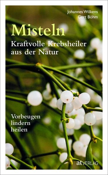 Misteln – kraftvolle Krebsheiler aus der Natur, Gebundene Ausgabe von Johannes Wilkens,Gert Böhm, AT Verlag, 978-3-03800-891-0