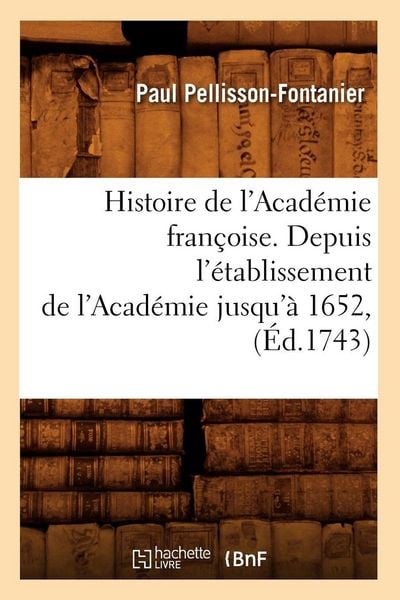 Produktbild: Histoire de l'Acad&eacute;mie fran&ccedil;oise. Depuis l'&eacute;tablissement de l'Acad&eacute;mie jusqu'&agrave; 1652, (&Eacute;d.1743)