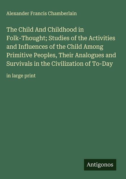 Produktbild: The Child And Childhood in Folk-Thought; Studies of the Activities and Influences of the Child Among Primitive Peoples, Their Analogues and Survivals