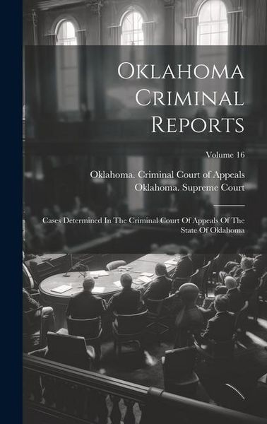 Produktbild: Oklahoma Criminal Reports: Cases Determined In The Criminal Court Of Appeals Of The State Of Oklahoma; Volume 16