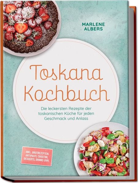 Produktbild: Toskana Kochbuch: Die leckersten Rezepte der toskanischen K&uuml;che f&uuml;r jeden Geschmack und Anlass &ndash; inkl. Brotrezepten, Antipasti, Crostini, Desserts, Drinks uvm.