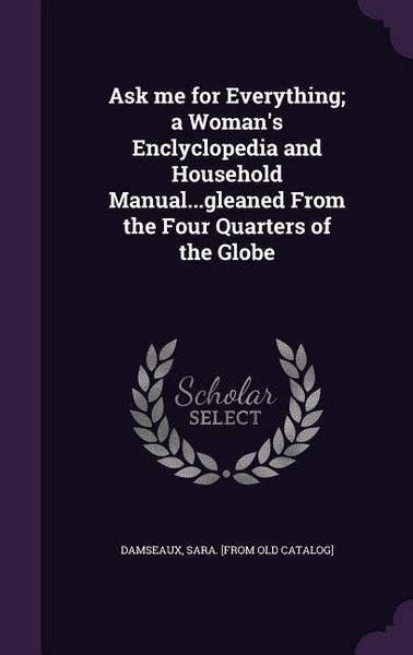 Produktbild: Ask me for Everything; a Woman's Enclyclopedia and Household Manual...gleaned From the Four Quarters of the Globe