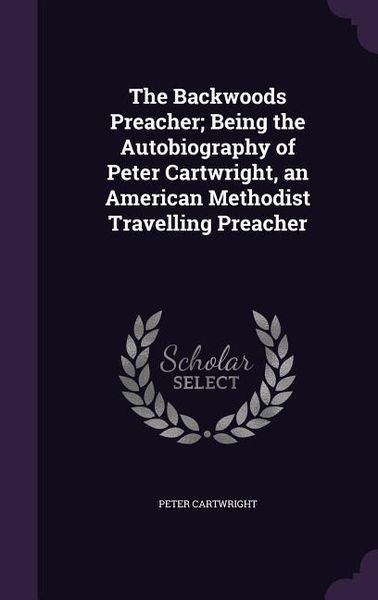 Produktbild: The Backwoods Preacher; Being the Autobiography of Peter Cartwright, an American Methodist Travelling Preacher