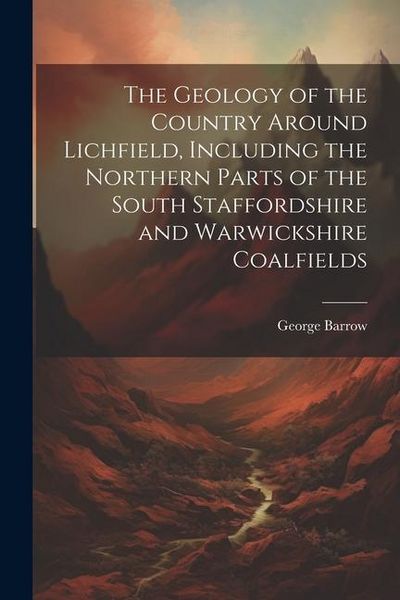 Produktbild: The Geology of the Country Around Lichfield, Including the Northern Parts of the South Staffordshire and Warwickshire Coalfields