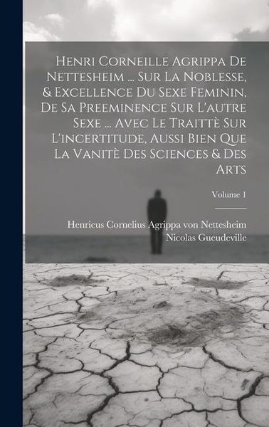 Produktbild: Henri Corneille Agrippa De Nettesheim ... Sur La Noblesse, & Excellence Du Sexe Feminin, De Sa Preeminence Sur L'autre Sexe ... Avec Le Traitt&egrave; Sur L'incertitude, Aussi Bien Que La Vanit&egrave; Des Sciences & Des Arts; Volume 1