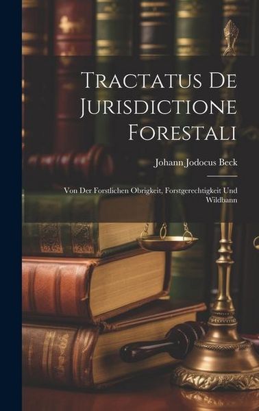 Produktbild: Tractatus De Jurisdictione Forestali: Von Der Forstlichen Obrigkeit, Forstgerechtigkeit Und Wildbann