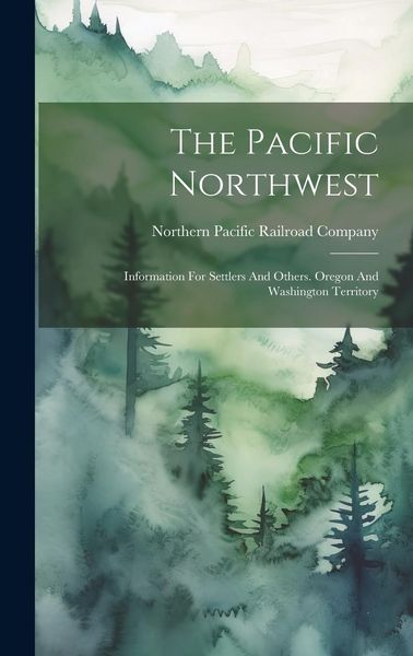 Produktbild: The Pacific Northwest: Information For Settlers And Others. Oregon And Washington Territory