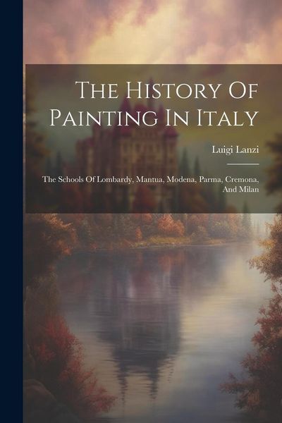 Produktbild: The History Of Painting In Italy: The Schools Of Lombardy, Mantua, Modena, Parma, Cremona, And Milan