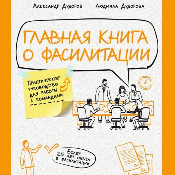 Glavnaya kniga o fasilitatsii. Prakticheskoe rukovodstvo dlya raboty s komandami