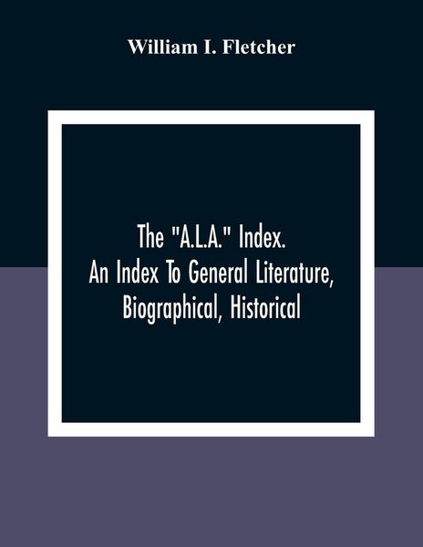Produktbild: The "A.L.A." Index. An Index To General Literature, Biographical, Historical, And Literary Essays And Sketches, Reports And Publications Of Boards And