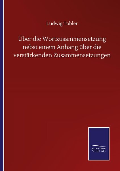 Über die Wortzusammensetzung nebst einem Anhang über die verstärkenden Zusammensetzungen, Taschenbuch von Ludwig Tobler, BoD - Books on Demand,