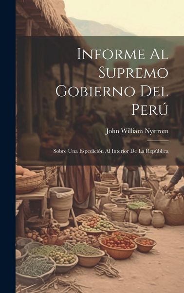 Produktbild: Informe Al Supremo Gobierno Del Per&uacute;: Sobre Una Espedici&oacute;n Al Interior De La Rep&uacute;blica
